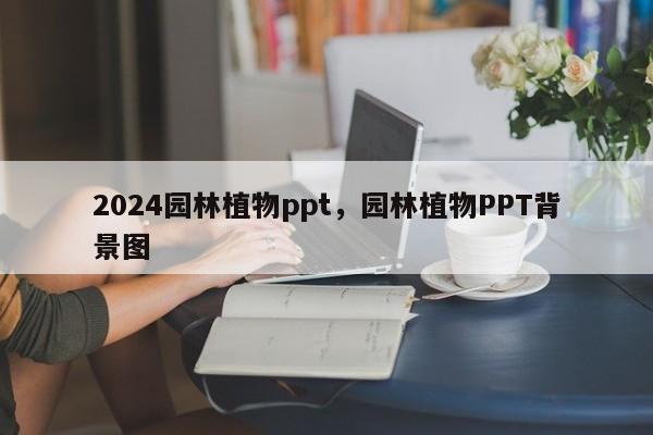 2024园林植物ppt，园林植物PPT背景图