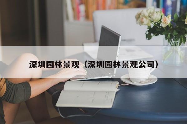 深圳园林景观（深圳园林景观公司）