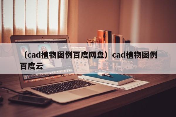 （cad植物图例百度网盘）cad植物图例百度云