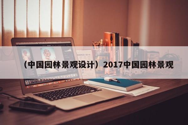 （中国园林景观设计）2017中国园林景观