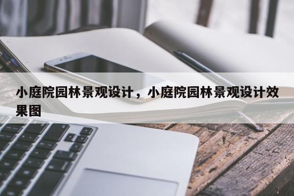 小庭院园林景观设计，小庭院园林景观设计效果图