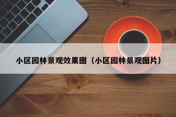 小区园林景观效果图（小区园林景观图片）