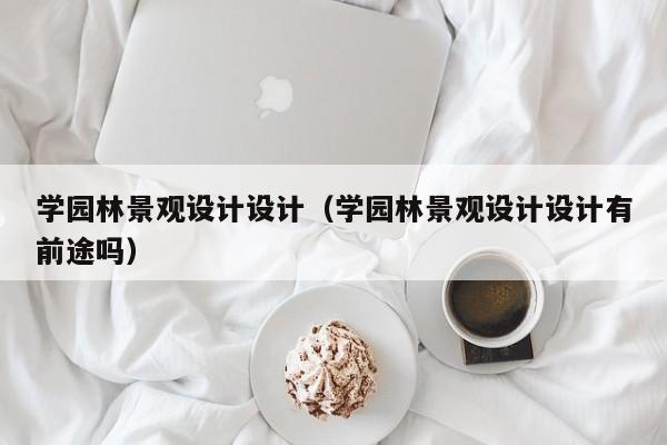 学园林景观设计设计（学园林景观设计设计有前途吗）