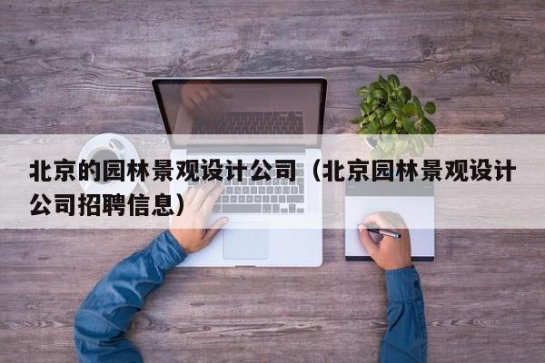 北京的园林景观设计公司（北京园林景观设计公司招聘信息）