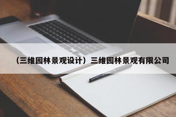 （三维园林景观设计）三维园林景观有限公司