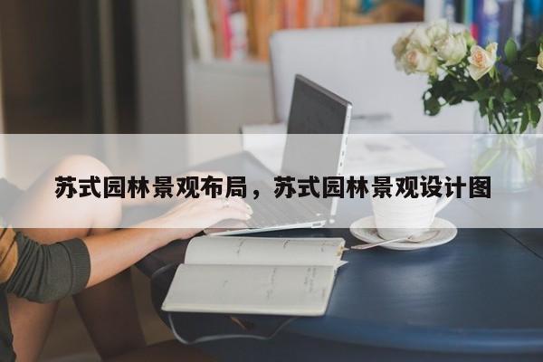 苏式园林景观布局，苏式园林景观设计图