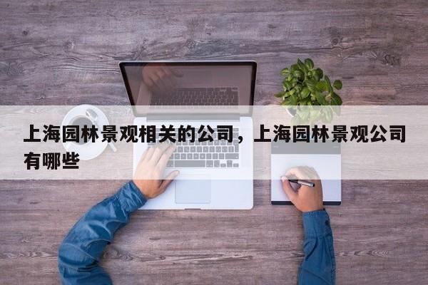 上海园林景观相关的公司，上海园林景观公司有哪些