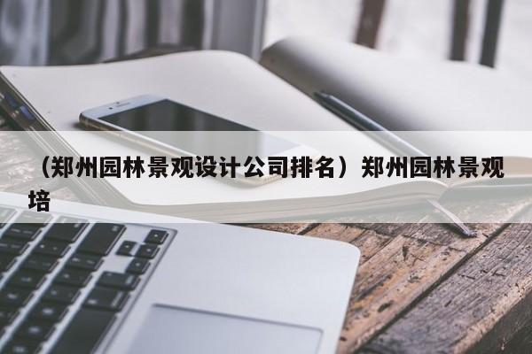 （郑州园林景观设计公司排名）郑州园林景观培