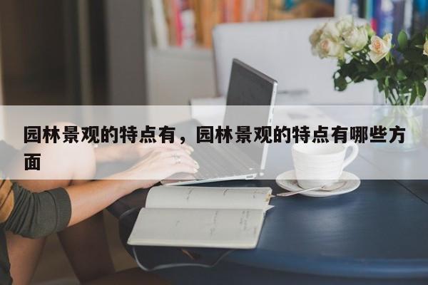 园林景观的特点有，园林景观的特点有哪些方面