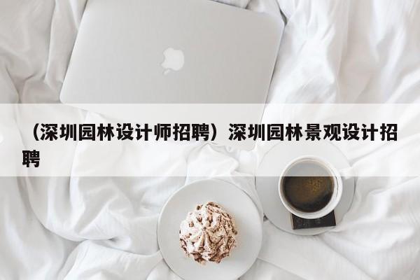 （深圳园林设计师招聘）深圳园林景观设计招聘