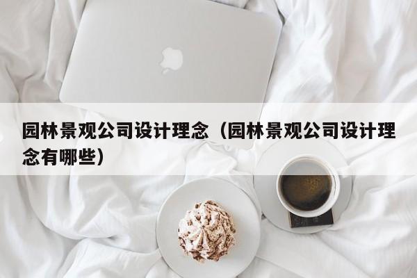 园林景观公司设计理念（园林景观公司设计理念有哪些）