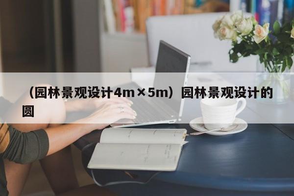 （园林景观设计4m×5m）园林景观设计的圆