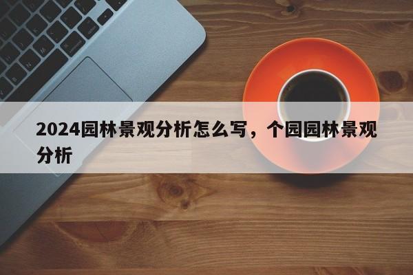 2024园林景观分析怎么写，个园园林景观分析