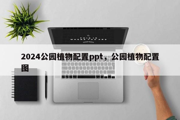 2024公园植物配置ppt，公园植物配置图