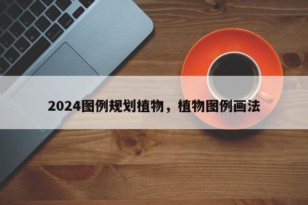 2024图例规划植物，植物图例画法