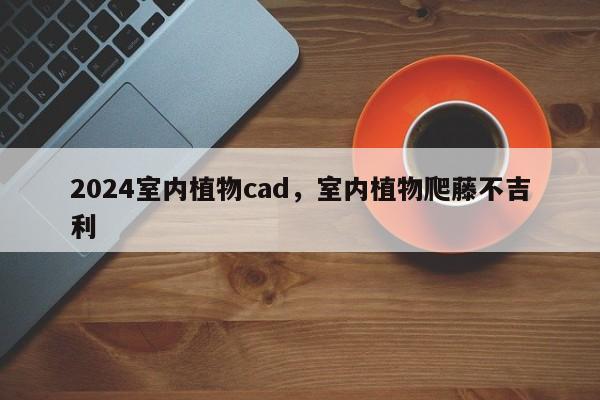 2024室内植物cad，室内植物爬藤不吉利