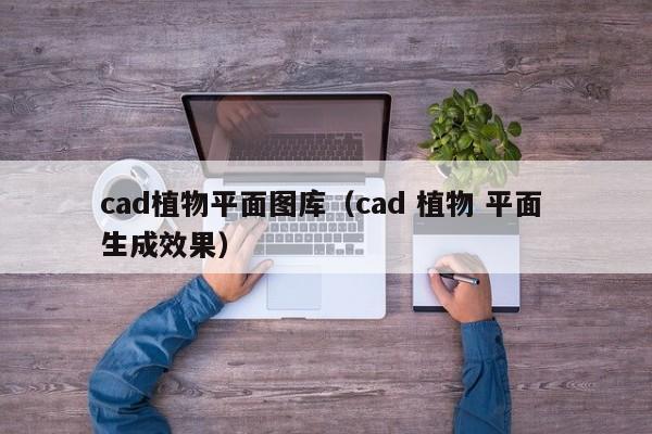 cad植物平面图库（cad 植物 平面 生成效果）