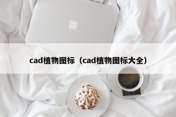 cad植物图标（cad植物图标大全）