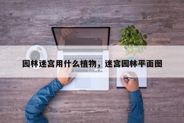 园林迷宫用什么植物，迷宫园林平面图