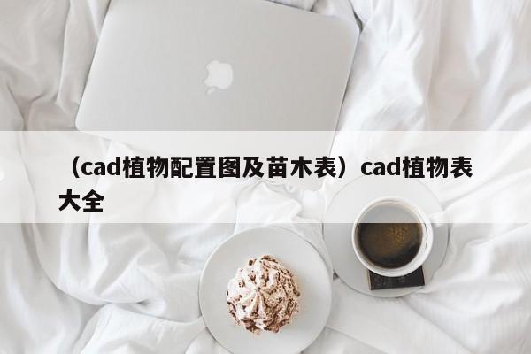 （cad植物配置图及苗木表）cad植物表大全