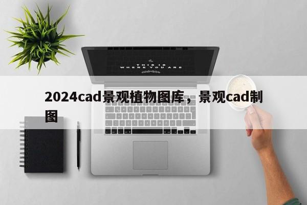 2024cad景观植物图库，景观cad制图