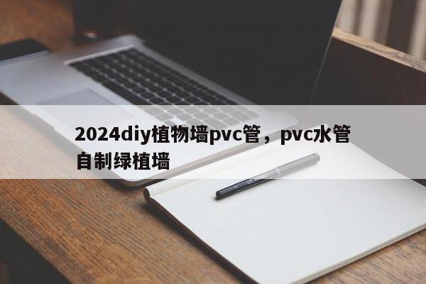 2024diy植物墙pvc管，pvc水管自制绿植墙