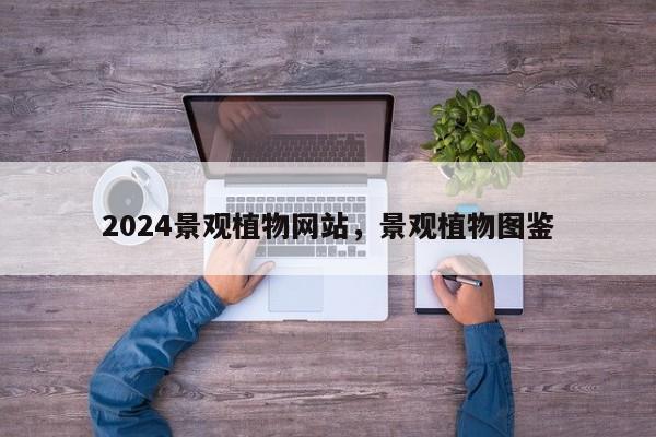 2024景观植物网站，景观植物图鉴