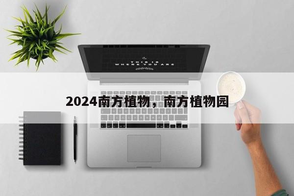 2024南方植物，南方植物园