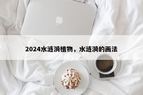 2024水涟漪植物，水涟漪的画法