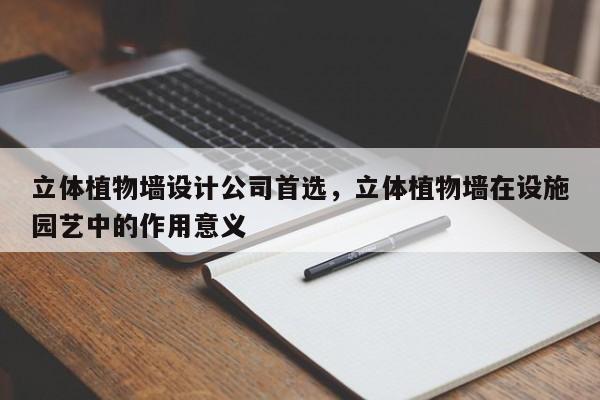 立体植物墙设计公司首选，立体植物墙在设施园艺中的作用意义