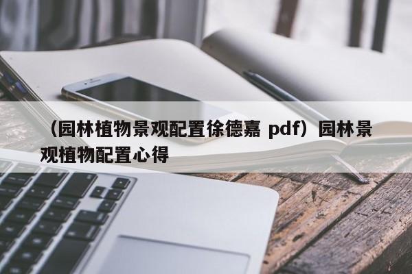 （园林植物景观配置徐德嘉 pdf）园林景观植物配置心得