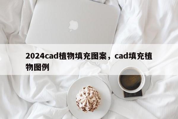 2024cad植物填充图案，cad填充植物图例