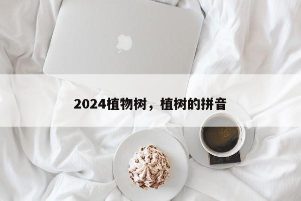 2024植物树，植树的拼音