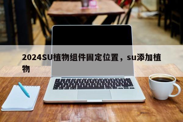 2024SU植物组件固定位置，su添加植物