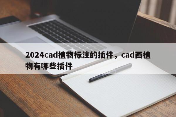 2024cad植物标注的插件，cad画植物有哪些插件