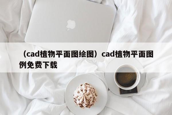 （cad植物平面图绘图）cad植物平面图例免费下载