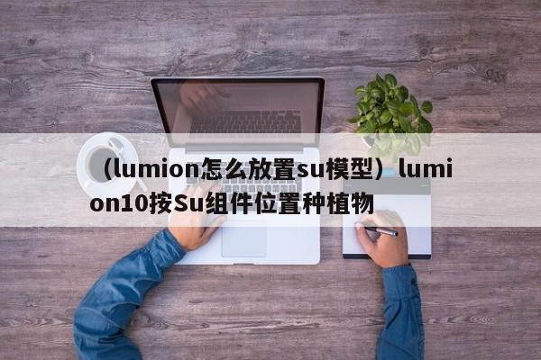 （lumion怎么放置su模型）lumion10按Su组件位置种植物